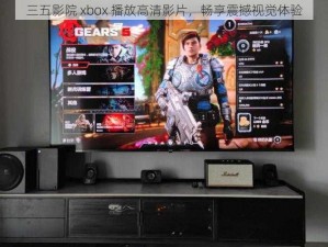 三五影院 xbox 播放高清影片，畅享震撼视觉体验