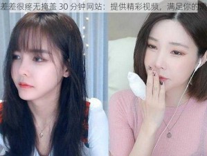 差差差很疼无掩盖 30 分钟网站：提供精彩视频，满足你的需求