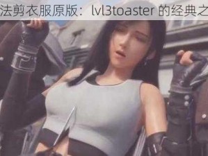 蒂法剪衣服原版：lvl3toaster 的经典之作