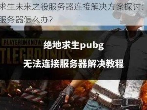 绝地求生未来之役服务器连接解决方案探讨：无法连接服务器怎么办？