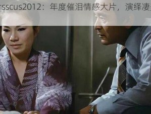 伦理片sscus2012：年度催泪情感大片，演绎凄美爱情故事