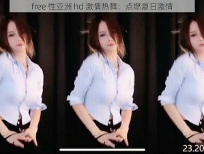 free 性亚洲 hd 激情热舞：点燃夏日激情