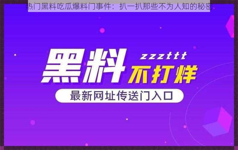 热门黑料吃瓜爆料门事件：扒一扒那些不为人知的秘密