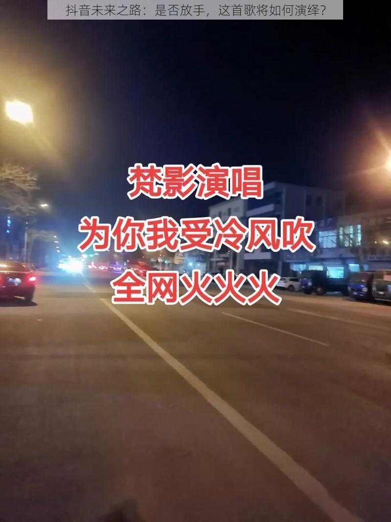 抖音未来之路：是否放手，这首歌将如何演绎？