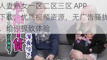 人妻熟女一区二区三区 APP 下载，优质视频资源，无广告骚扰，给你极致体验