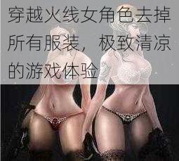 穿越火线女角色去掉所有服装，极致清凉的游戏体验