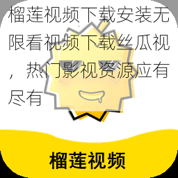 榴莲视频下载安装无限看视频下载丝瓜视，热门影视资源应有尽有