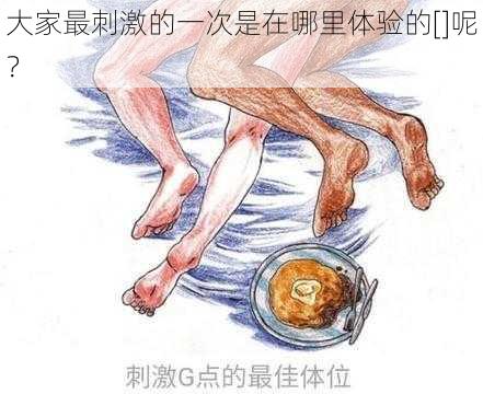 大家最刺激的一次是在哪里体验的[]呢？