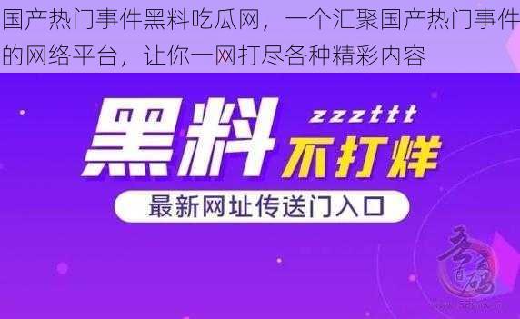 国产热门事件黑料吃瓜网，一个汇聚国产热门事件的网络平台，让你一网打尽各种精彩内容