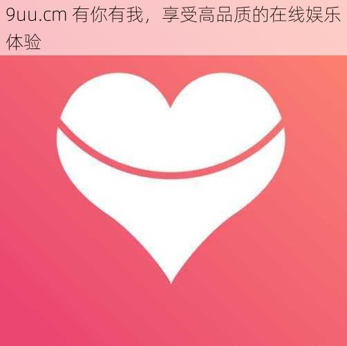 9uu.cm 有你有我，享受高品质的在线娱乐体验