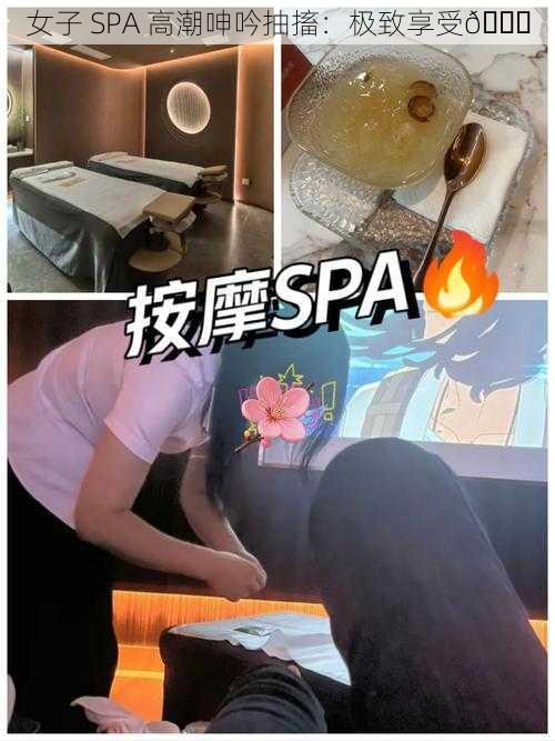 女子 SPA 高潮呻吟抽搐：极致享受😋