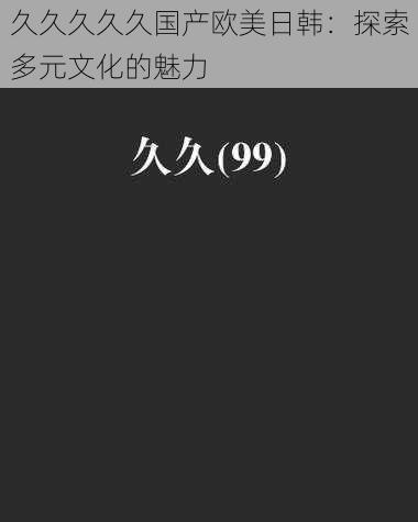 久久久久久国产欧美日韩：探索多元文化的魅力