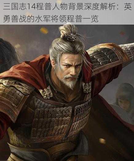 三国志14程普人物背景深度解析：英勇善战的水军将领程普一览