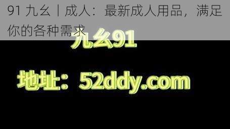 91 九幺丨成人：最新成人用品，满足你的各种需求