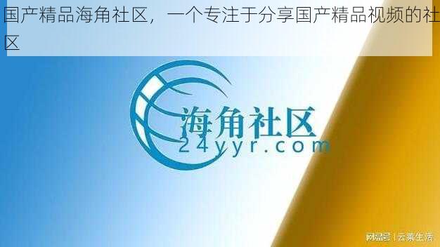 国产精品海角社区，一个专注于分享国产精品视频的社区