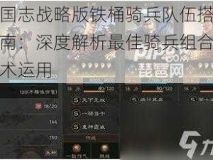 三国志战略版铁桶骑兵队伍搭配指南：深度解析最佳骑兵组合与战术运用