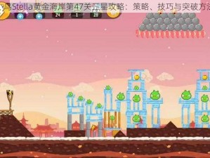 愤怒的小鸟Stella黄金海岸第47关三星攻略：策略、技巧与突破方法全解析