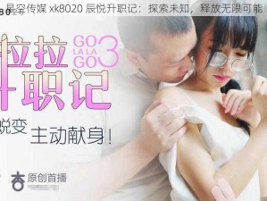 星空传媒 xk8020 辰悦升职记：探索未知，释放无限可能