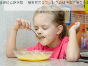 小孩喂妈妈吃钢筋——新型营养食品，补充妈妈所需的所有微量元素