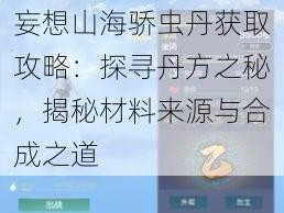 妄想山海骄虫丹获取攻略：探寻丹方之秘，揭秘材料来源与合成之道