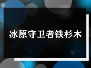 冰原守卫者：铁杉松木与白桦木的刷新攻略：掌握技巧，轻松获取资源