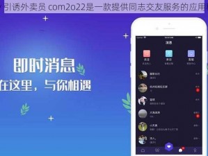 Gay 引诱外卖员 com2o22是一款提供同志交友服务的应用程序