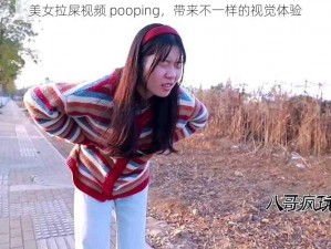 美女拉屎视频 pooping，带来不一样的视觉体验