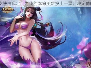 2018年新皮肤由我定：为我的本命英雄投上一票，决定他的荣耀皮肤