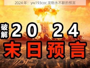 2024 年：yw193coc 龙物永不联的预言