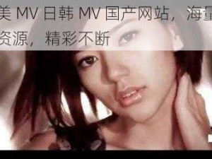 欧美 MV 日韩 MV 国产网站，海量视频资源，精彩不断