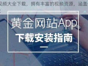 黄金网站 app 视频大全下载，拥有丰富的视频资源，涵盖各种类型，满足不同用户的需求