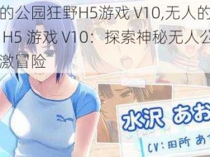 无人的公园狂野H5游戏 V10,无人的公园狂野 H5 游戏 V10：探索神秘无人公园的刺激冒险