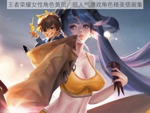 王者荣耀女性角色黄图：超人气游戏角色精美插画集