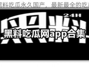 网爆黑料吃瓜永久国产，最新最全的吃瓜神器