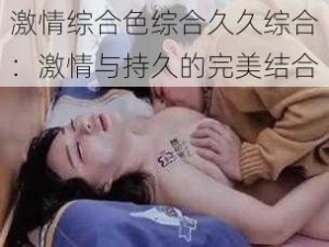 激情综合色综合久久综合：激情与持久的完美结合