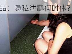 最牛女厕偷拍正面极品-最牛女厕偷拍正面极品：隐私泄露何时休？