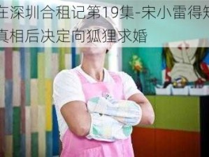 在深圳合租记第19集-宋小雷得知真相后决定向狐狸求婚