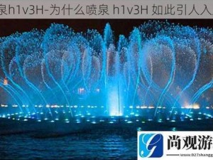 喷泉h1v3H-为什么喷泉 h1v3H 如此引人入胜？