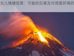 火山女儿情绪低落：可能的后果及对周围环境的潜在影响