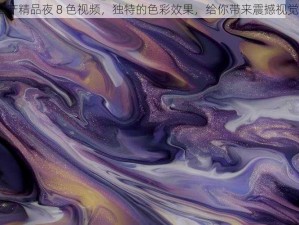 OV 国产精品夜 8 色视频，独特的色彩效果，给你带来震撼视觉体验