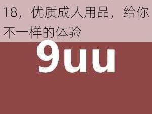 9U∪有你有我足矣已满 18，优质成人用品，给你不一样的体验