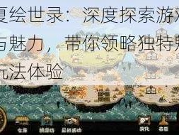 华夏绘世录：深度探索游戏内容与魅力，带你领略独特魅力与玩法体验