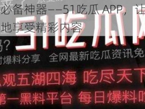 吃瓜必备神器——51吃瓜 APP，让你随时随地享受精彩内容