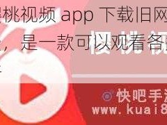 提供樱桃视频 app 下载旧网站免费，是一款可以观看各类视频的软件