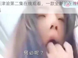 夸克张津渝第二集在线观看，一款全新的在线视频观看产品