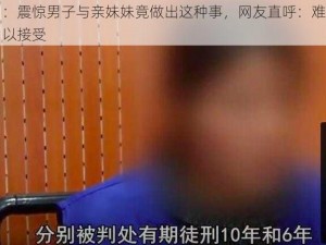 ：震惊男子与亲妹妹竟做出这种事，网友直呼：难以接受