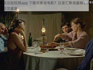 电影的艺术成品短视频app 下载有哪些电影？这里汇聚海量精彩影片，让你随时随地畅享视觉盛宴