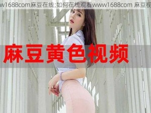 www1688com麻豆在线;如何在线观看www1688com 麻豆视频？