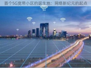 首个5G宽带小区的诞生地：网络新纪元的起点