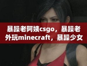 暴躁老阿姨竟如此玩转 CSGO 最新版本